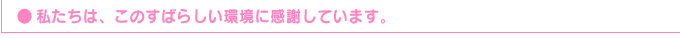 ●私たちは、このすばらしい環境に感謝しています。